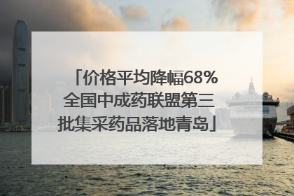价格平均降幅68% 全国中成药联盟第三批集采药品落地青岛