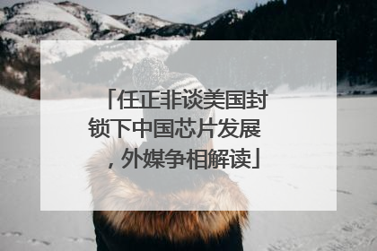 任正非谈美国封锁下中国芯片发展，外媒争相解读