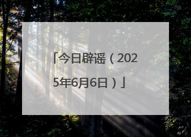 今日辟谣（2025年6月6日）