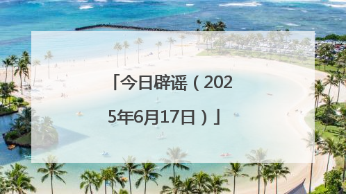 今日辟谣（2025年6月17日）