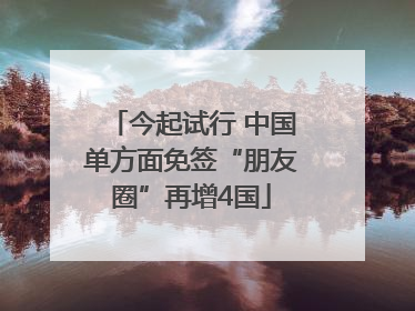 今起试行 中国单方面免签“朋友圈”再增4国