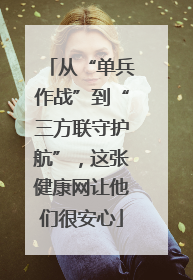 从“单兵作战”到“三方联守护航”，这张健康网让他们很安心