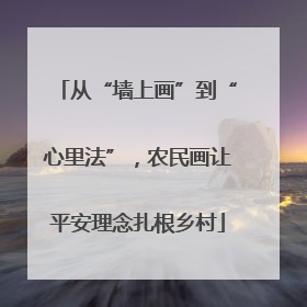 从“墙上画”到“心里法”，农民画让平安理念扎根乡村