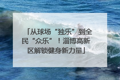 从球场“独乐”到全民“众乐”！淄博高新区解锁健身新力量