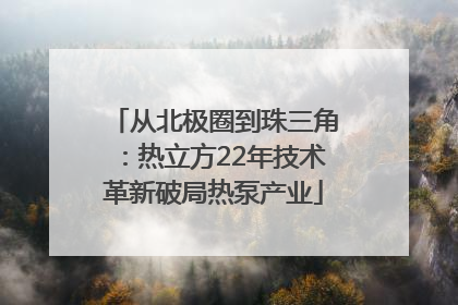 从北极圈到珠三角：热立方22年技术革新破局热泵产业