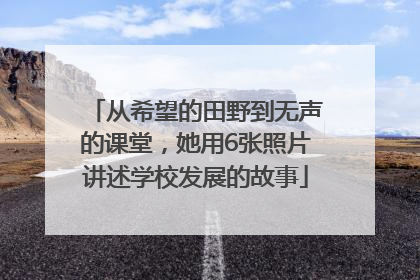 从希望的田野到无声的课堂，她用6张照片讲述学校发展的故事
