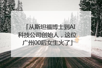 从斯坦福博士到AI科技公司创始人，这位广州00后女生火了