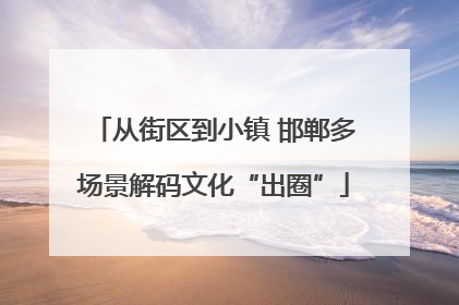 从街区到小镇 邯郸多场景解码文化“出圈”