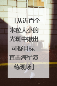 从近百个米粒大小的光斑中揪出可疑目标 直击海军演练现场