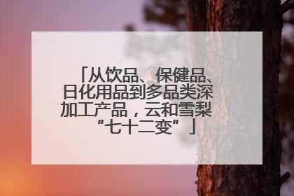 从饮品、保健品、日化用品到多品类深加工产品，云和雪梨“七十二变”