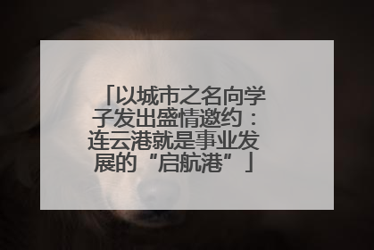 以城市之名向学子发出盛情邀约：连云港就是事业发展的“启航港”