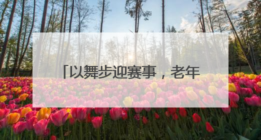 以舞步迎赛事，老年大学绽放世运风采