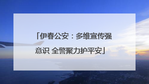 伊春公安：多维宣传强意识 全警聚力护平安
