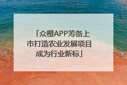 众橙APP筹备上市打造农业发展项目成为行业新标