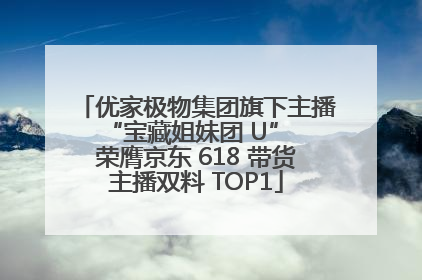 优家极物集团旗下主播 “宝藏姐妹团 U” 荣膺京东 618 带货主播双料 TOP1