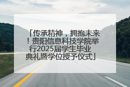 传承精神，拥抱未来！贵阳信息科技学院举行2025届学生毕业典礼暨学位授予仪式