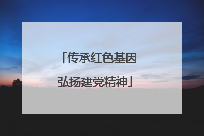 传承红色基因 弘扬建党精神