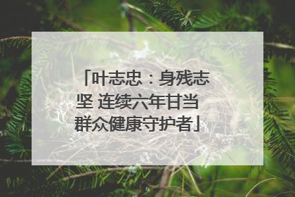 叶志忠：身残志坚 连续六年甘当群众健康守护者