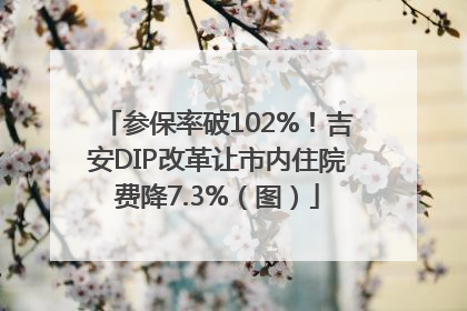 参保率破102%！吉安DIP改革让市内住院费降7.3%（图）