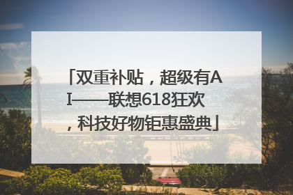 双重补贴，超级有AI——联想618狂欢，科技好物钜惠盛典