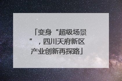 变身“超级场景”，四川天府新区产业创新再探路