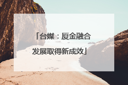 台媒：厦金融合发展取得新成效