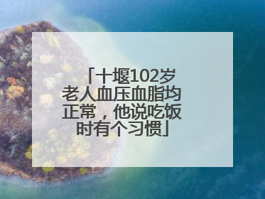 十堰102岁老人血压血脂均正常，他说吃饭时有个习惯