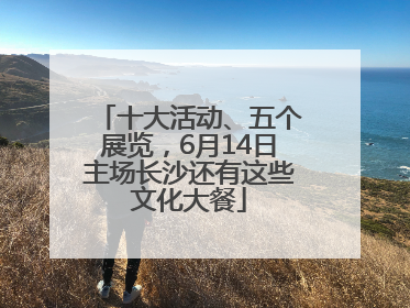 十大活动、五个展览，6月14日主场长沙还有这些文化大餐