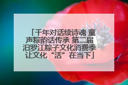 千年对话续诗魂 童声粽韵话传承 第二届汨罗江粽子文化消费季让文化“活”在当下