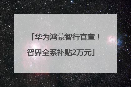 华为鸿蒙智行官宣！智界全系补贴2万元