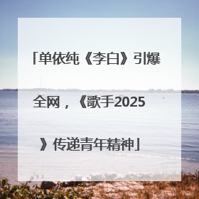 单依纯《李白》引爆全网，《歌手2025》传递青年精神