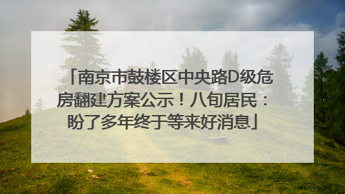 南京市鼓楼区中央路D级危房翻建方案公示！八旬居民：盼了多年终于等来好消息