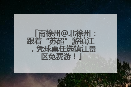 南徐州@北徐州：跟着“苏超”游镇江，凭球票任选镇江景区免费游！