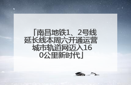 南昌地铁1、2号线延长线本周六开通运营 城市轨道网迈入160公里新时代