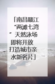 南昌赣江“两滩七湾”天然泳场即将开放 打造城市亲水新名片