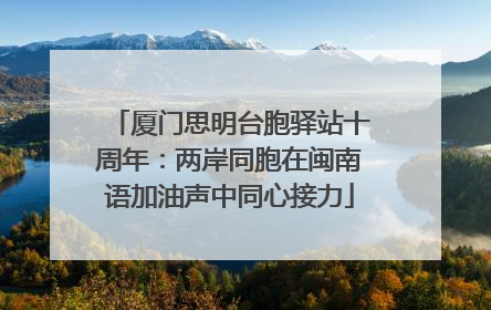 厦门思明台胞驿站十周年：两岸同胞在闽南语加油声中同心接力