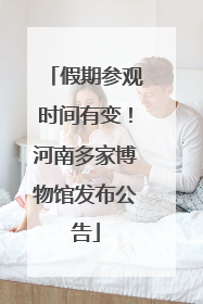 假期参观时间有变！河南多家博物馆发布公告