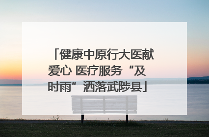 健康中原行大医献爱心 医疗服务“及时雨”洒落武陟县