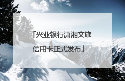 兴业银行潇湘文旅信用卡正式发布