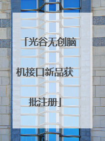 光谷无创脑机接口新品获批注册