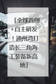 全球首创+自主研发！通州湾打造长三角海工装备新高地