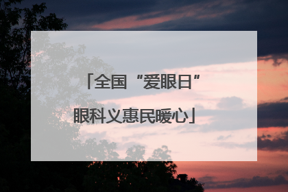 全国“爱眼日”眼科义惠民暖心