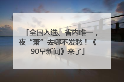 全国入选、省内唯一，夜“萧”去哪不发愁！《90早新闻》来了