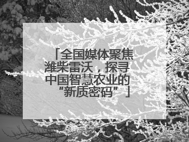 全国媒体聚焦潍柴雷沃，探寻中国智慧农业的“新质密码”