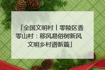 全国文明村丨零陵区香零山村：移风易俗树新风 文明乡村谱新篇