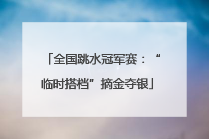 全国跳水冠军赛：“临时搭档”摘金夺银