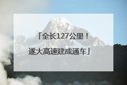 全长127公里！遂大高速建成通车
