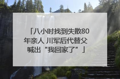 八小时找到失散80年亲人 川军后代替父喊出“我回家了”