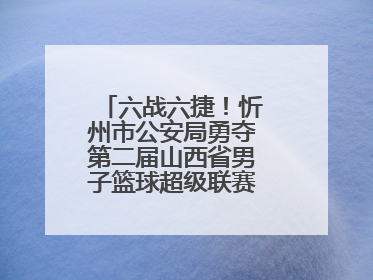 六战六捷！忻州市公安局勇夺第二届山西省男子篮球超级联赛忻州赛区市直职工组比赛冠军