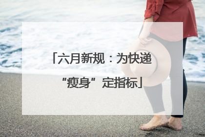 六月新规：为快递“瘦身”定指标